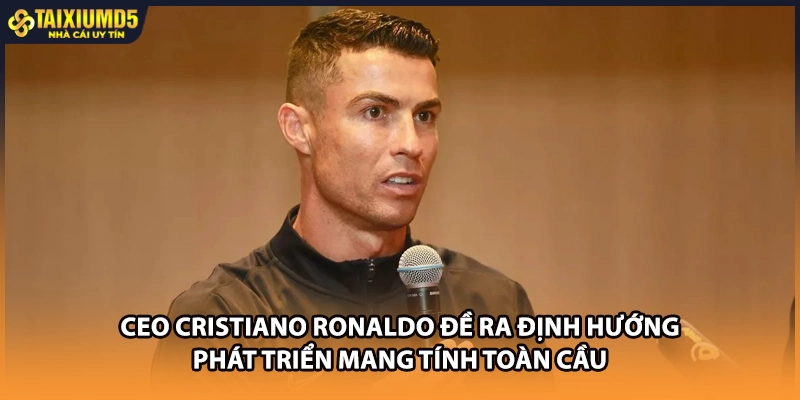 CEO Cristiano Ronaldo đề ra định hướng phát triển mang tính toàn cầu