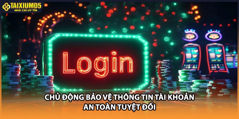 Chủ động bảo vệ thông tin tài khoản an toàn tuyệt đối