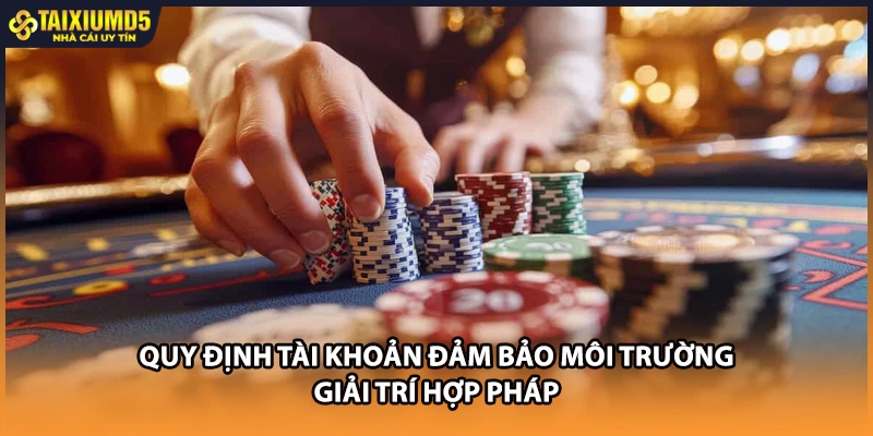 Quy định tài khoản đảm bảo môi trường giải trí hợp pháp