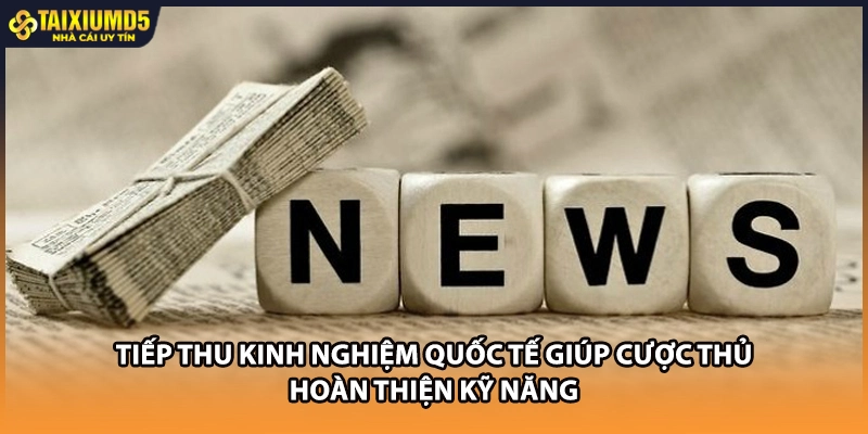 Tiếp thu kinh nghiệm quốc tế giúp cược thủ hoàn thiện kỹ năng